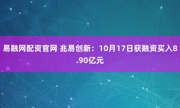 易融网配资官网 兆易创新：10月17日获融资买入8.90亿元
