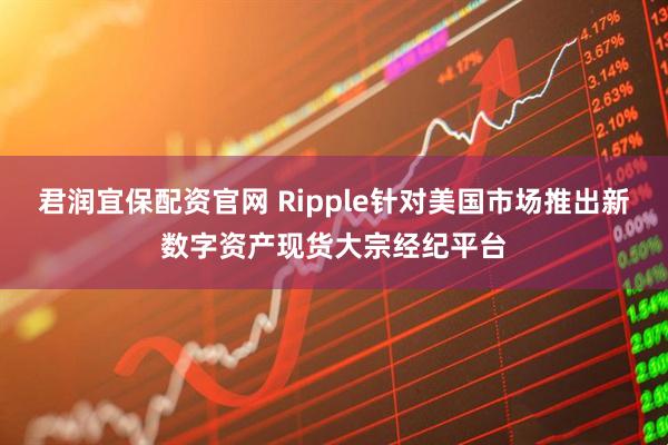君润宜保配资官网 Ripple针对美国市场推出新数字资产现货大宗经纪平台
