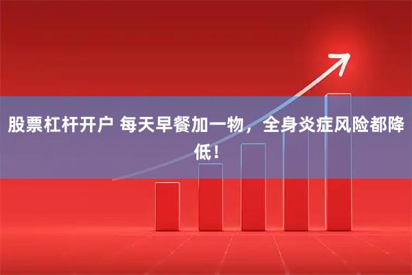 股票杠杆开户 每天早餐加一物，全身炎症风险都降低！