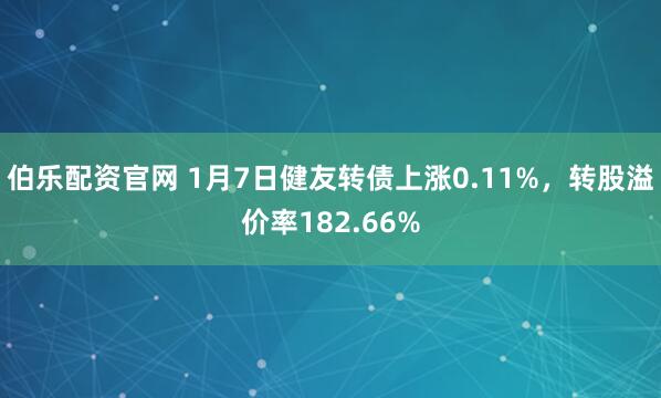 伯乐配资官网 1月7日健友转债上涨0.11%，转股溢价率182.66%