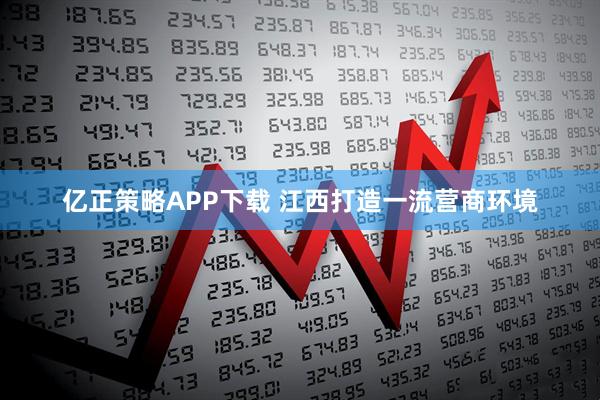 亿正策略APP下载 江西打造一流营商环境