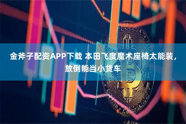 金斧子配资APP下载 本田飞度魔术座椅太能装，放倒能当小货车
