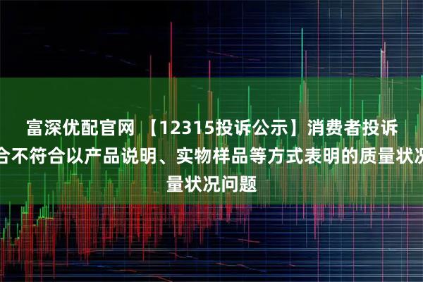 富深优配官网 【12315投诉公示】消费者投诉梦百合不符合以产品说明、实物样品等方式表明的质量状况问题
