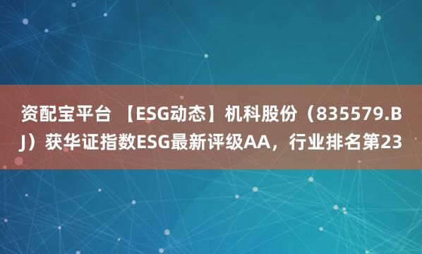 资配宝平台 【ESG动态】机科股份（835579.BJ）获华证指数ESG最新评级AA，行业排名第23