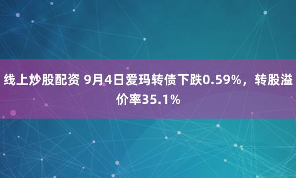 线上炒股配资 9月4日爱玛转债下跌0.59%，转股溢价率35.1%