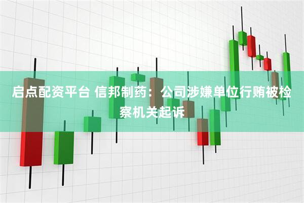 启点配资平台 信邦制药：公司涉嫌单位行贿被检察机关起诉